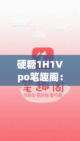 硬糖1H1Vpo笔趣阁：带你畅游精彩的文学世界