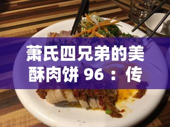 萧氏四兄弟的美酥肉饼 96 ：传承经典美味的独特佳肴