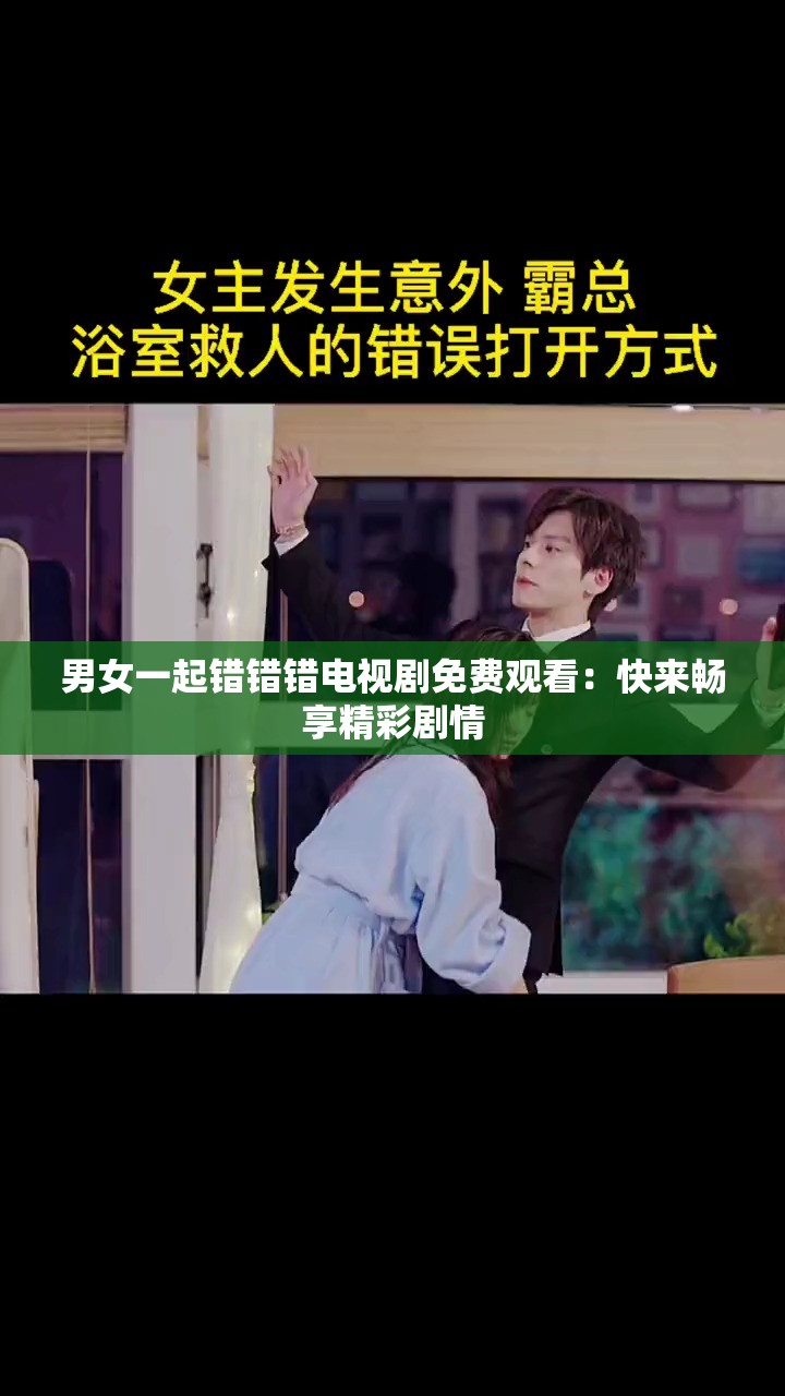 男女一起错错错电视剧免费观看：快来畅享精彩剧情