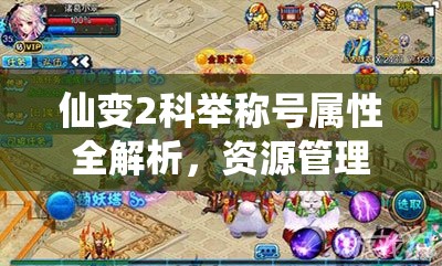 仙变2科举称号属性全解析，资源管理技巧与高效利用策略以实现价值最大化