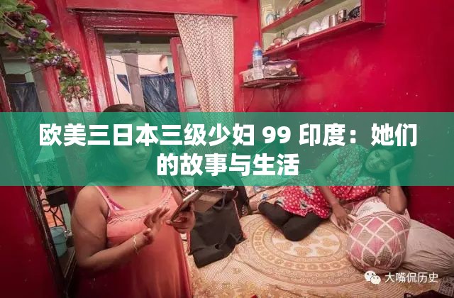 欧美三日本三级少妇 99 印度：她们的故事与生活