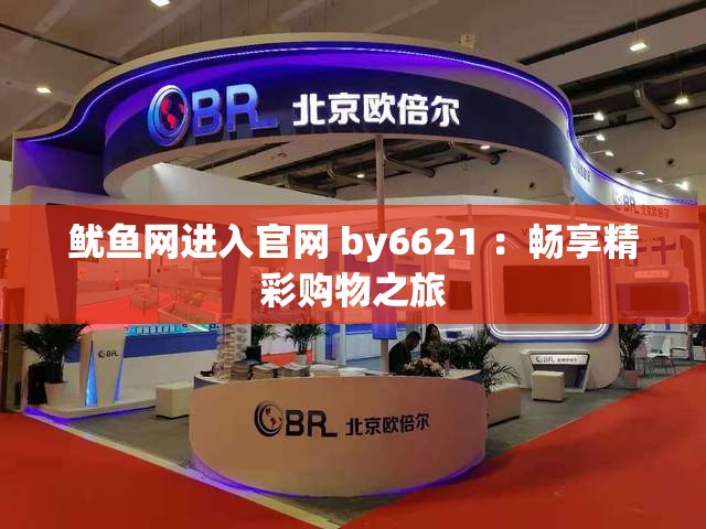 鱿鱼网进入官网 by6621 ：畅享精彩购物之旅