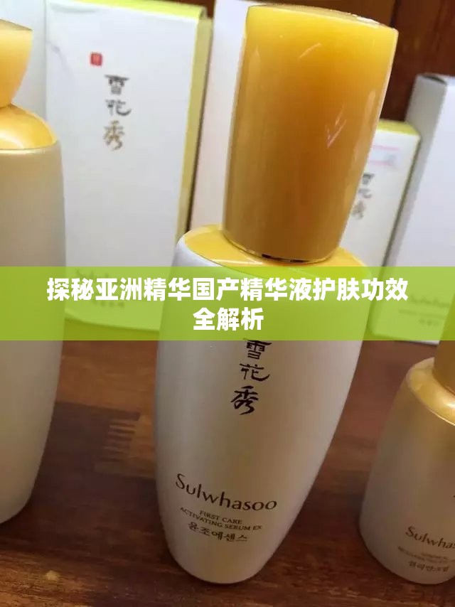 探秘亚洲精华国产精华液护肤功效全解析