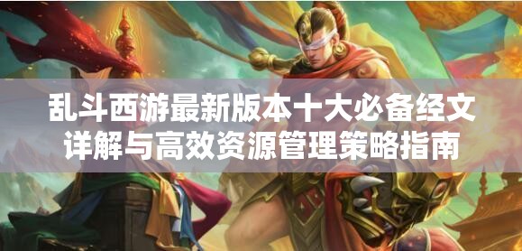 乱斗西游最新版本十大必备经文详解与高效资源管理策略指南
