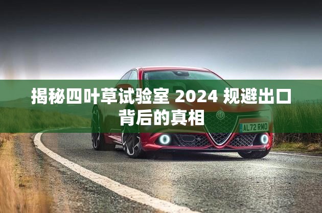 揭秘四叶草试验室 2024 规避出口背后的真相