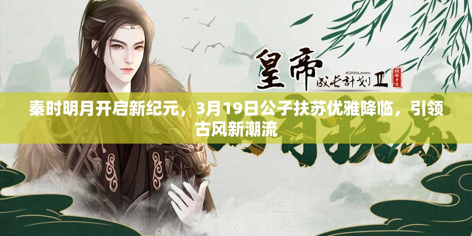 秦时明月开启新纪元，3月19日公子扶苏优雅降临，引领古风新潮流