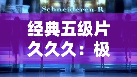 经典五级片久久久：极致刺激的视觉盛宴