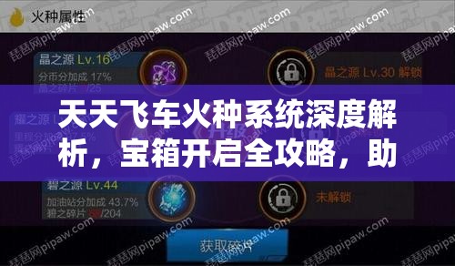 天天飞车火种系统深度解析，宝箱开启全攻略，助你全面解锁赛车潜能