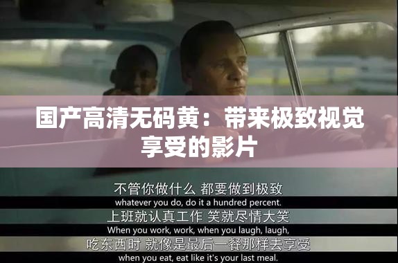 国产高清无码黄：带来极致视觉享受的影片