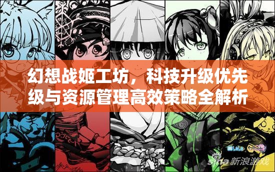 幻想战姬工坊，科技升级优先级与资源管理高效策略全解析