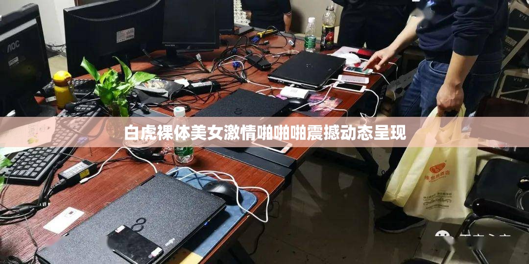 白虎裸体美女激情啪啪啪震撼动态呈现