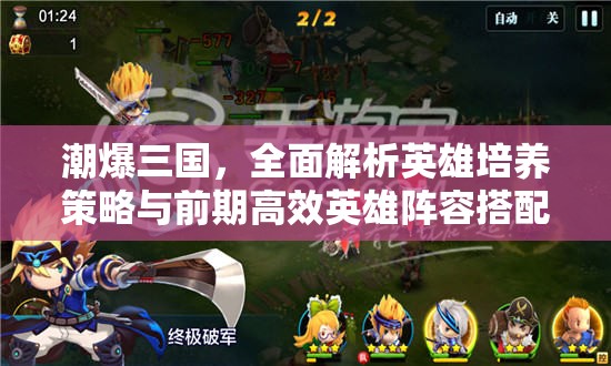潮爆三国，全面解析英雄培养策略与前期高效英雄阵容搭配攻略