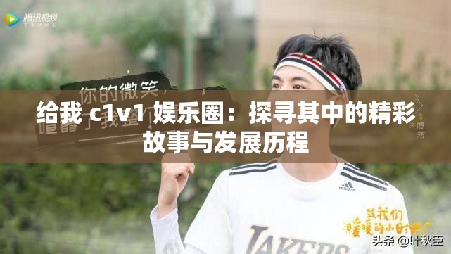 给我 c1v1 娱乐圈：探寻其中的精彩故事与发展历程