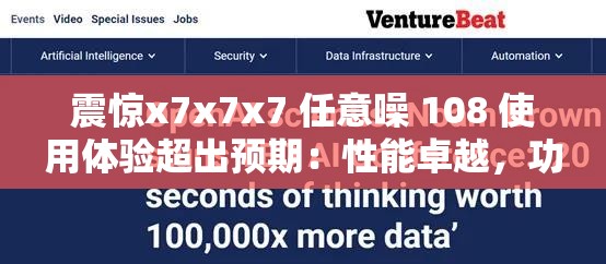 震惊x7x7x7 任意噪 108 使用体验超出预期：性能卓越，功能强大超乎想象