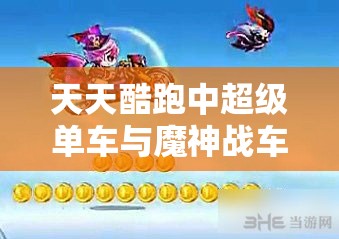 天天酷跑中超级单车与魔神战车的资源管理策略与效能较量分析