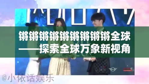 锵锵锵锵锵锵锵锵锵全球——探索全球万象新视角