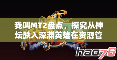 我叫MT2盘点，探究从神坛跌入深渊英雄在资源管理中的重要性及优化策略