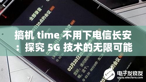 搞机 time 不用下电信长安：探究 5G 技术的无限可能