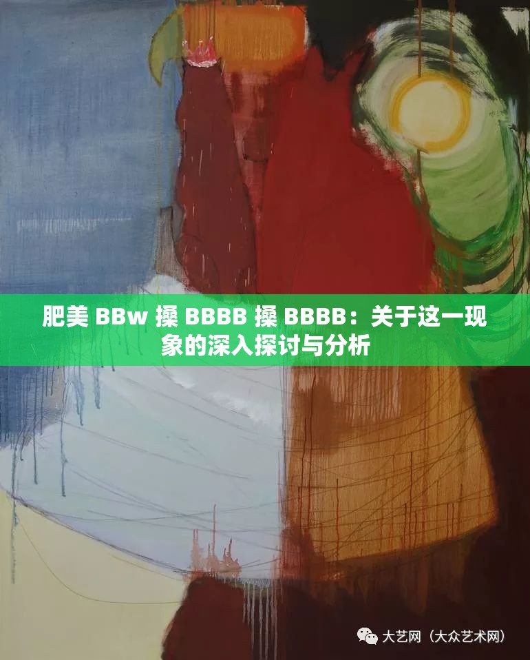 肥美 BBw 搡 BBBB 搡 BBBB：关于这一现象的深入探讨与分析