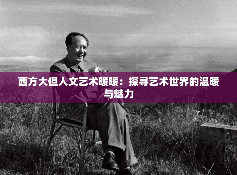 西方大但人文艺术暖暖：探寻艺术世界的温暖与魅力