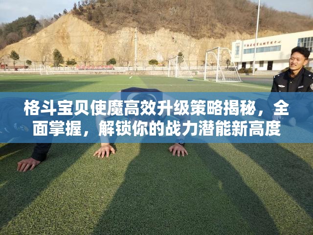 格斗宝贝使魔高效升级策略揭秘，全面掌握，解锁你的战力潜能新高度