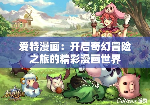 爱特漫画：开启奇幻冒险之旅的精彩漫画世界