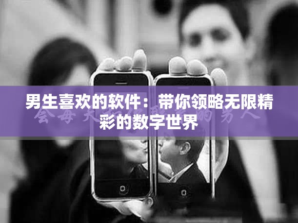 男生喜欢的软件：带你领略无限精彩的数字世界