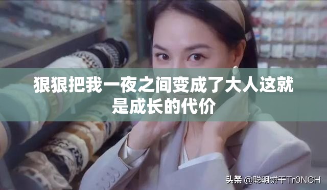 狠狠把我一夜之间变成了大人这就是成长的代价