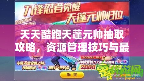 天天酷跑天蓬元帅抽取攻略，资源管理技巧与最大化抽取价值策略