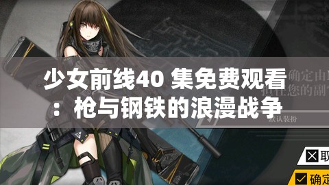 少女前线40 集免费观看：枪与钢铁的浪漫战争
