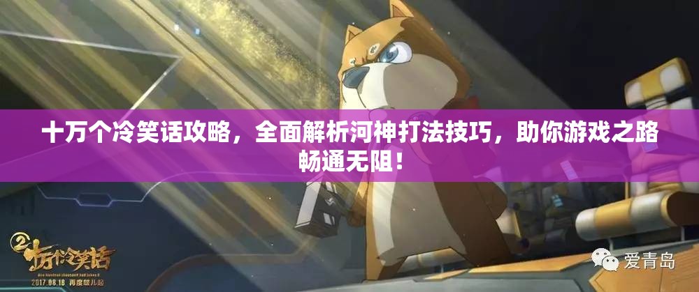 十万个冷笑话攻略，全面解析河神打法技巧，助你游戏之路畅通无阻！