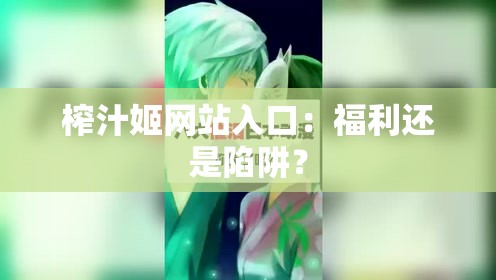 榨汁姬网站入口：福利还是陷阱？