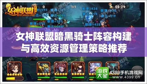 女神联盟暗黑骑士阵容构建与高效资源管理策略推荐