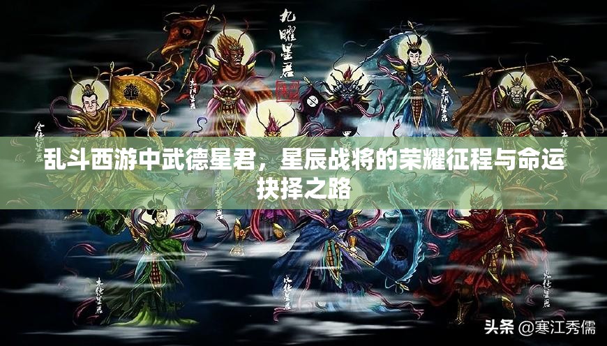 乱斗西游中武德星君，星辰战将的荣耀征程与命运抉择之路