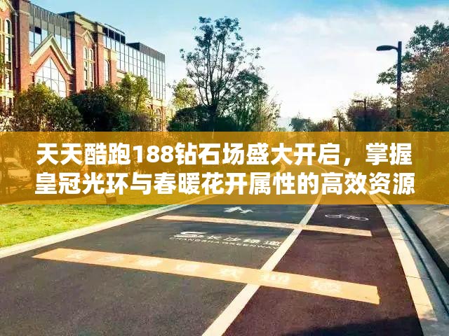 天天酷跑188钻石场盛大开启，掌握皇冠光环与春暖花开属性的高效资源管理策略