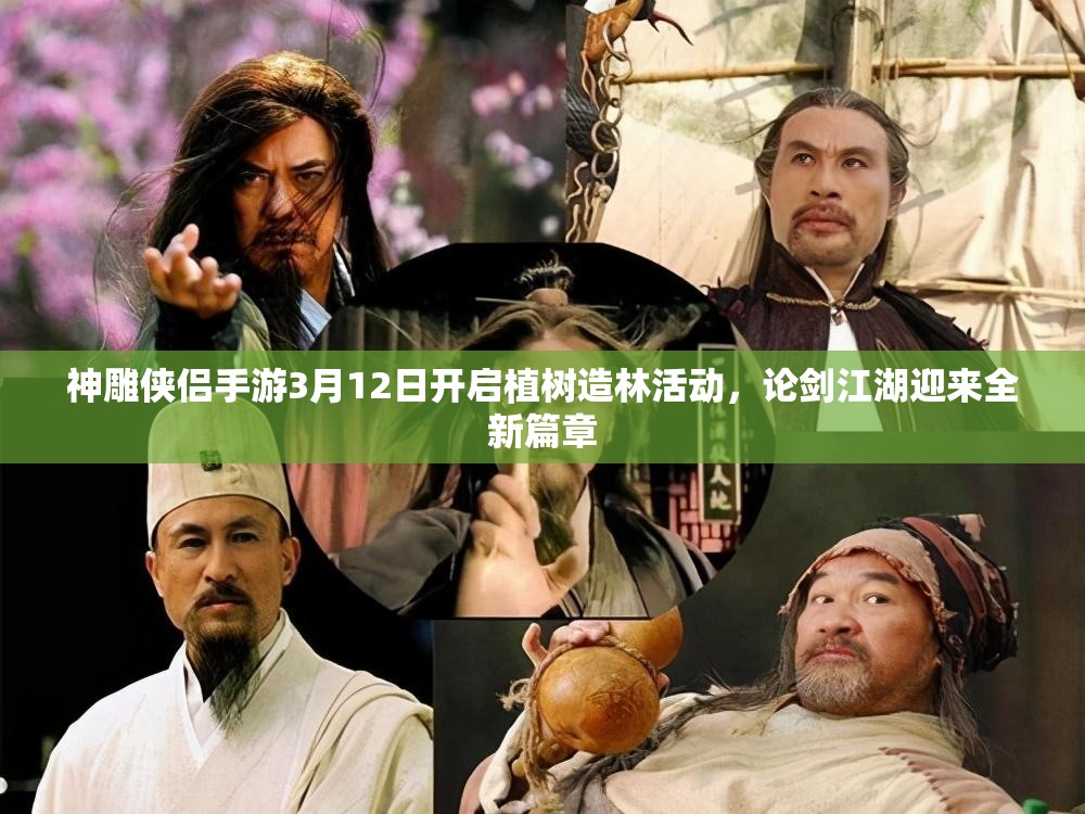 神雕侠侣手游3月12日开启植树造林活动，论剑江湖迎来全新篇章
