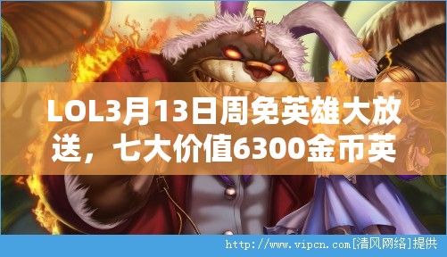 LOL3月13日周免英雄大放送，七大价值6300金币英雄强势登陆！