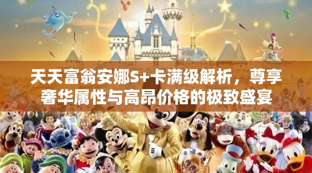 天天富翁安娜S+卡满级解析，尊享奢华属性与高昂价格的极致盛宴