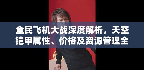 全民飞机大战深度解析，天空铠甲属性、价格及资源管理全面探讨