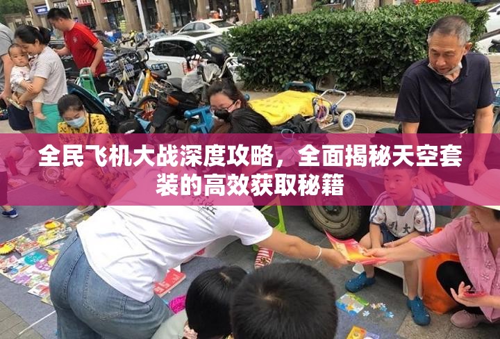 全民飞机大战深度攻略，全面揭秘天空套装的高效获取秘籍