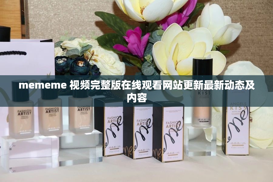 mememe 视频完整版在线观看网站更新最新动态及内容