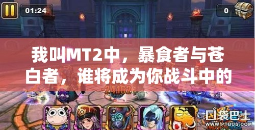 我叫MT2中，暴食者与苍白者，谁将成为你战斗中的最佳伙伴？
