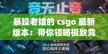 暴躁老姐的 csgo 最新版本：带你领略极致竞技体验