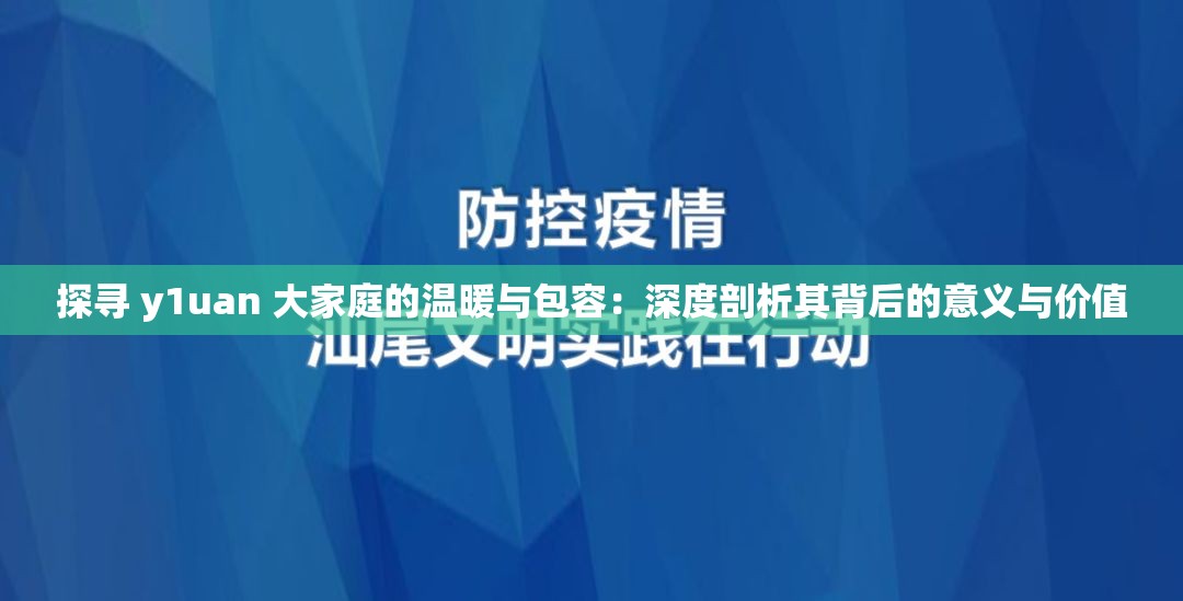 探寻 y1uan 大家庭的温暖与包容：深度剖析其背后的意义与价值