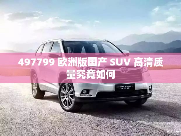 497799 欧洲版国产 SUV 高清质量究竟如何