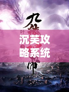 沉芙攻略系统小说笔趣阁：带你走进精彩的小说世界