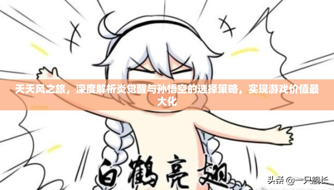 天天风之旅，深度解析炎觉醒与孙悟空的选择策略，实现游戏价值最大化