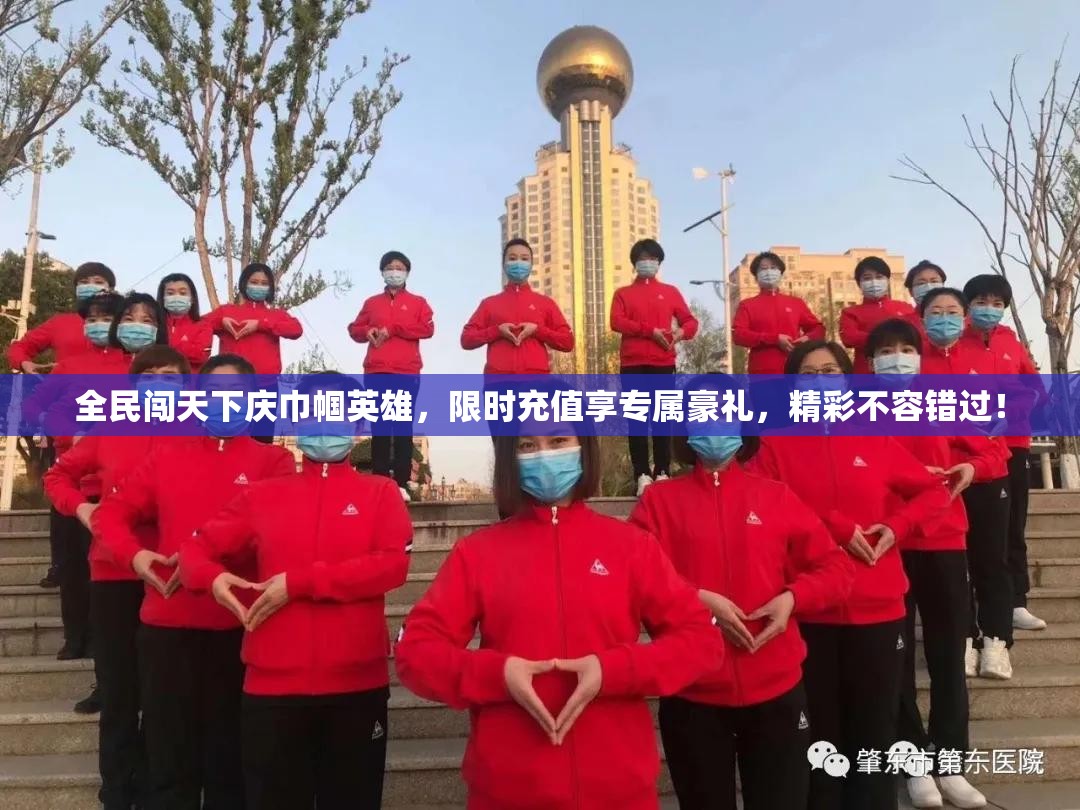 全民闯天下庆巾帼英雄，限时充值享专属豪礼，精彩不容错过！