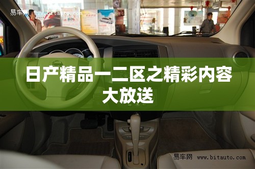 日产精品一二区之精彩内容大放送