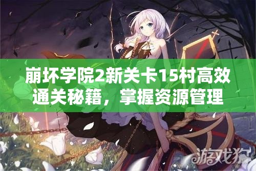 崩坏学院2新关卡15村高效通关秘籍，掌握资源管理艺术，轻松突破难关